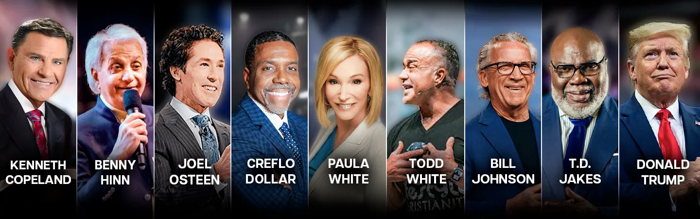 Kenneth Copeland, Benny Hinn, Joel Osteen, Creflo Dollar, Paula White, Todd White, Bill Johnson, T.D. Jakes, Donald Trump