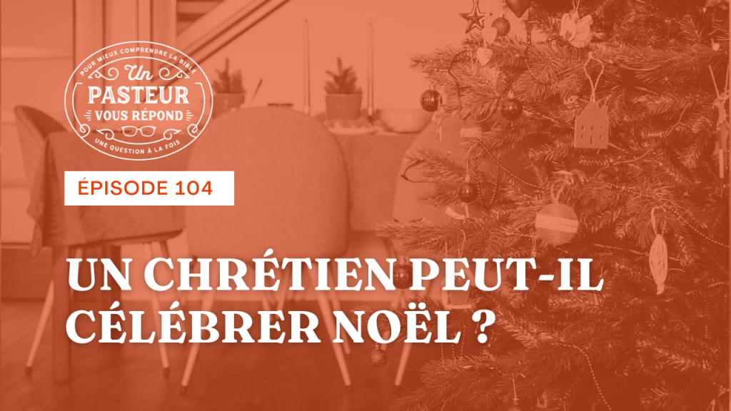 Un chrétien peut-il célébrer Noël ? (Épisode 104)