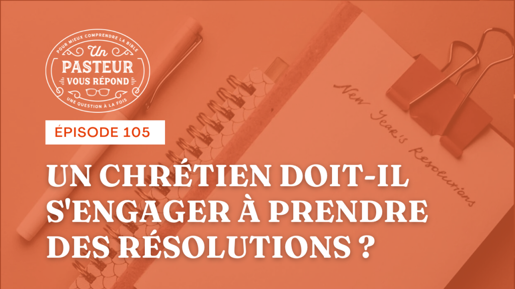 Un chrétien doit-il s’engager à prendre des résolutions ? (Épisode 105)