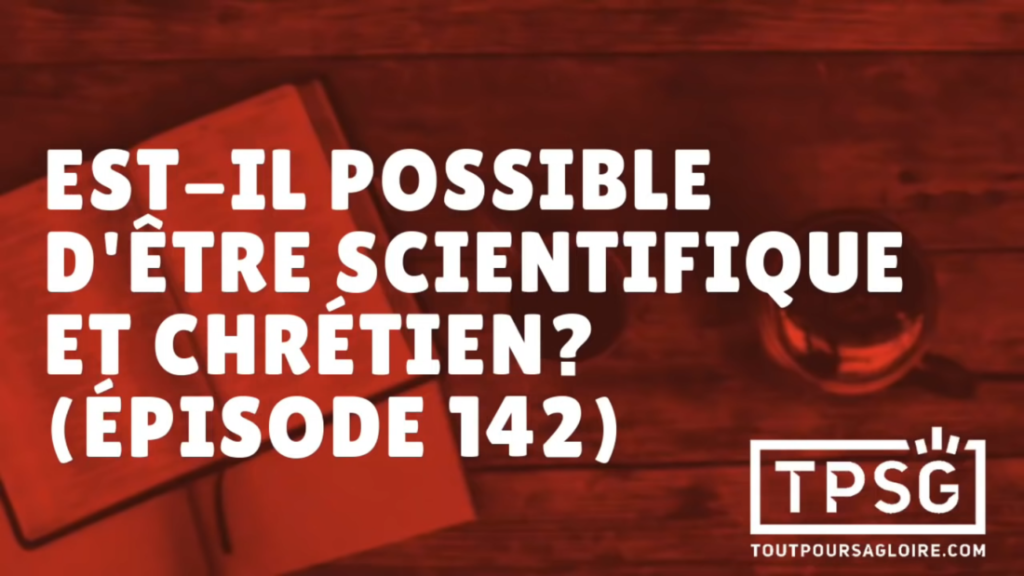 Est-il possible d’être scientifique et chrétien ? (Épisode 142)