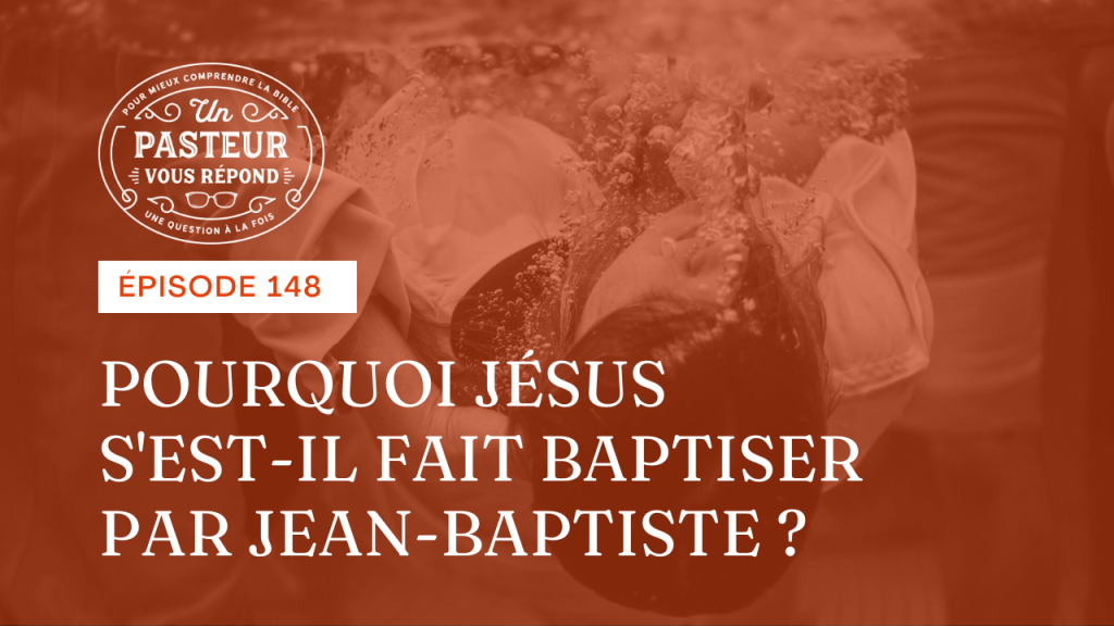 Pourquoi Jésus s’est-il fait baptiser par Jean-Baptiste ? (Épisode 148)