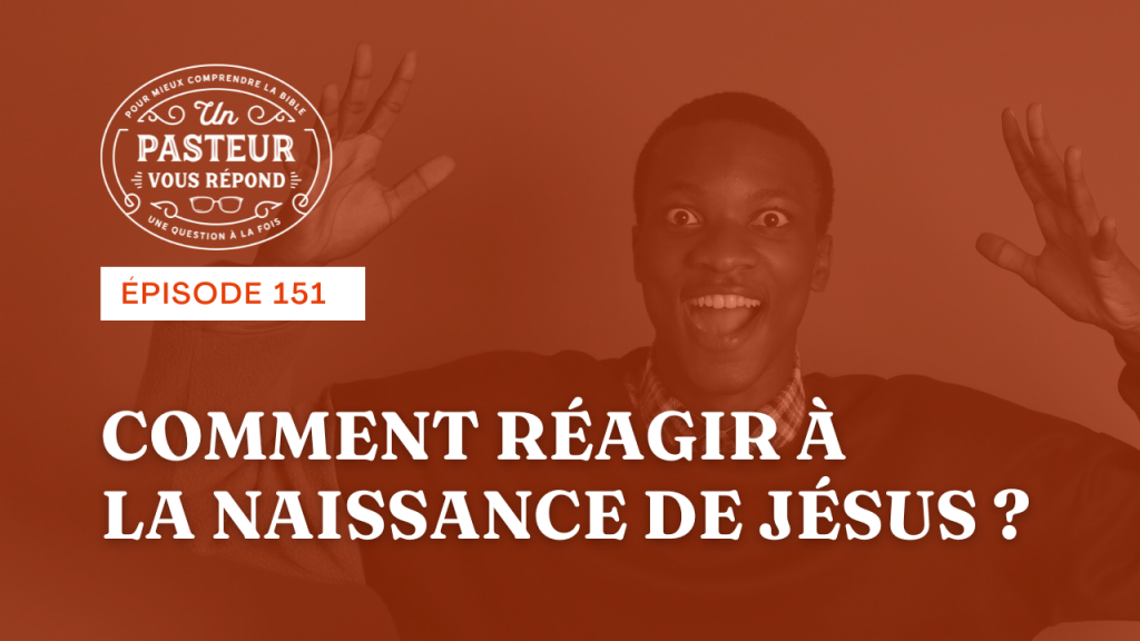 Comment réagir à la naissance de Jésus ? (Épisode 151)