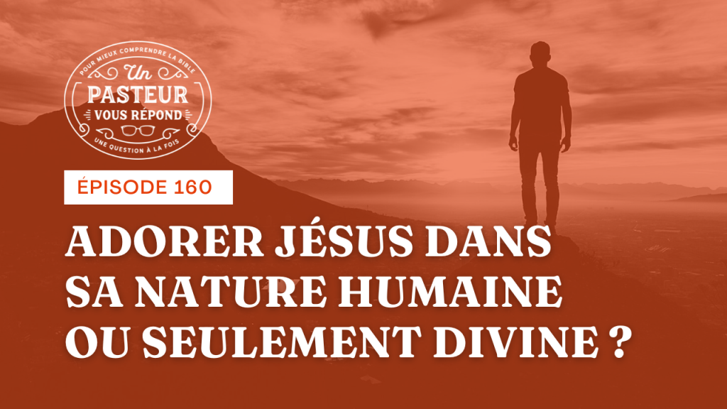Peut-on adorer Jésus dans sa nature humaine ou seulement divine ? (Épisode 160)