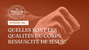 Quelles sont les qualités du corps ressuscité de Jésus ? (Épisode 161)