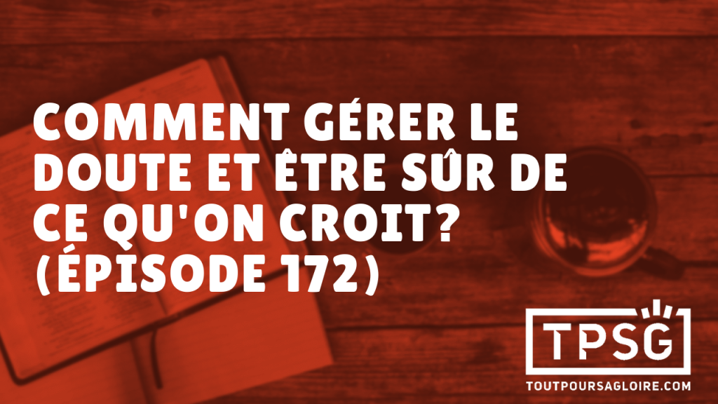 Comment gérer le doute et être sûr de ce que l’on croit ? (Épisode 172)