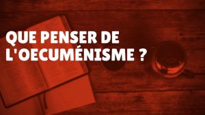Que penser de l’œcuménisme ? (Épisode 52)