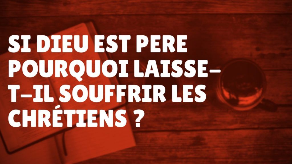 Si Dieu est Père, pourquoi laisse-t-il souffrir les chrétiens ? (Épisode 60)