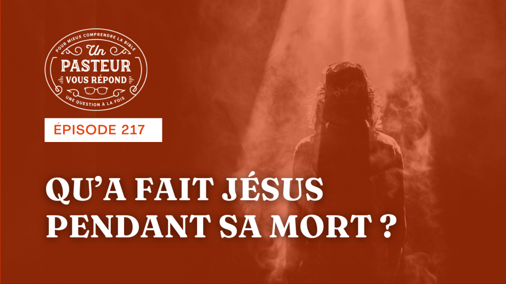 Qu’a fait Jésus pendant sa mort ? (Épisode 217)