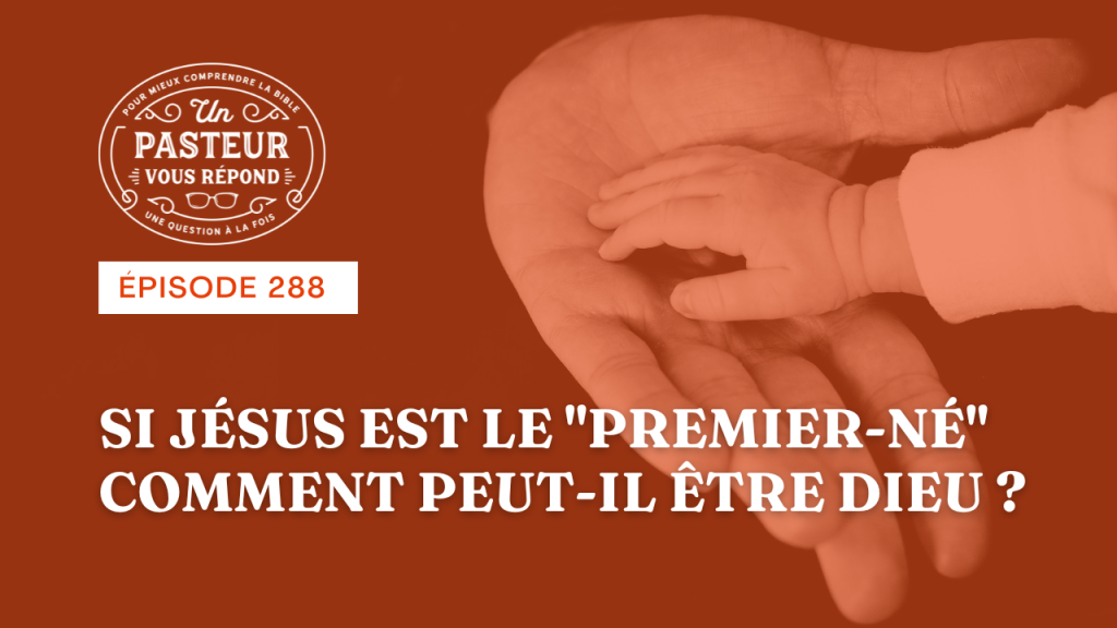 Si Jésus est le « premier-né », comment peut-il être Dieu ? (Épisode 288)