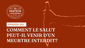 Comment le salut peut-il venir d’un meurtre interdit ? (Épisode 323)