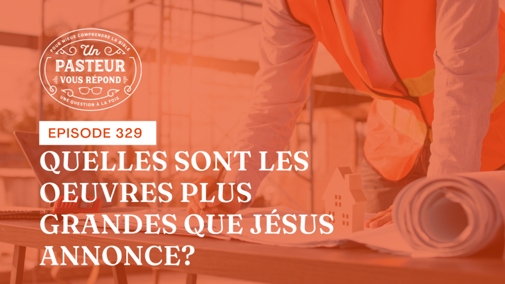 Quelles sont les œuvres plus grandes que Jésus annonce ? (Épisode 329)
