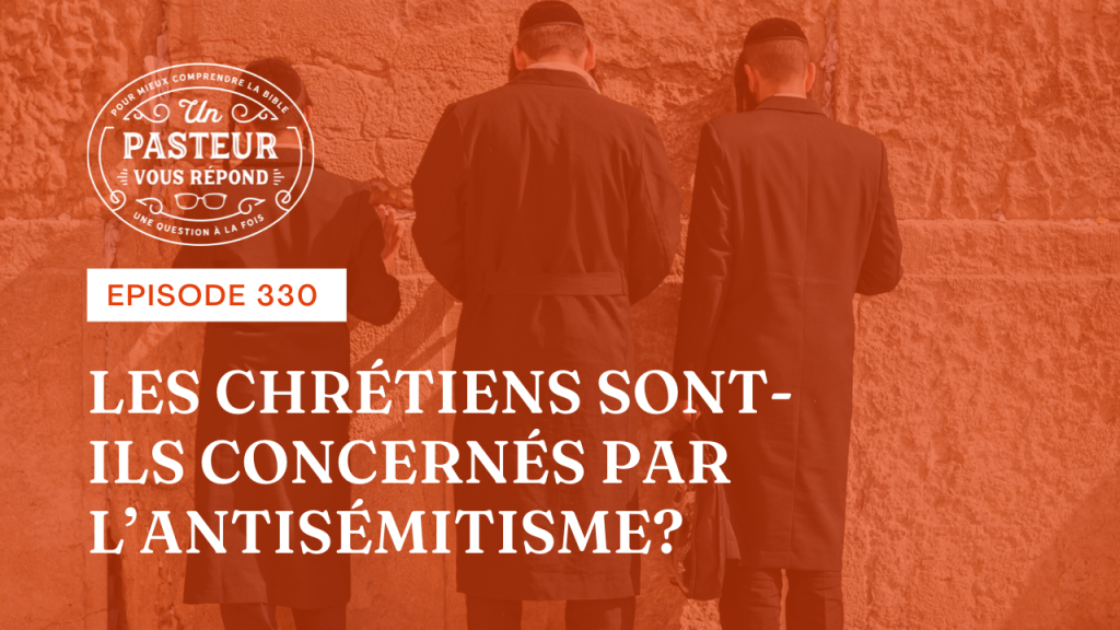 Les chrétiens sont-ils concernés par l’antisémitisme ? (Épisode 330)