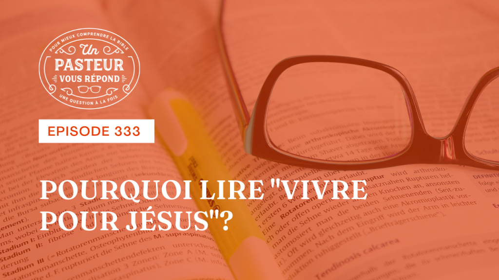 Pourquoi lire « Vivre pour Jésus »? (Épisode 333)