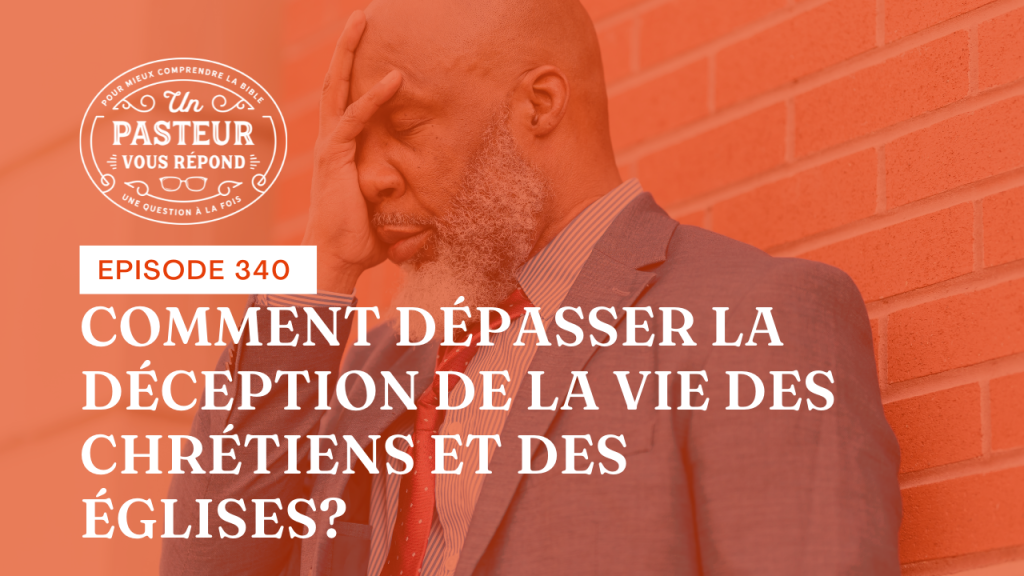 Comment dépasser la déception de la vie des chrétiens et des Églises ? (Épisode 340)
