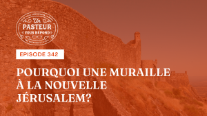 Pourquoi une muraille à la Nouvelle Jérusalem ? (Épisode 342)