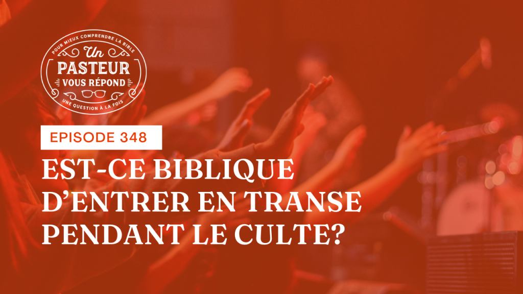 Est-ce biblique d’entrer en transe pendant le culte ? (Épisode 348)
