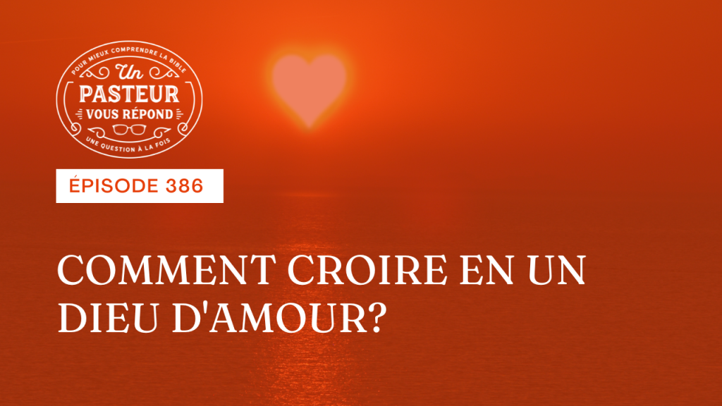 Comment croire en un Dieu d’amour ? (Épisode 386)