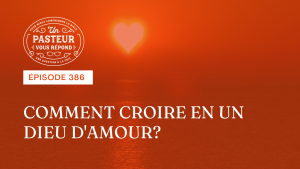Comment croire en un Dieu d’amour ? (Épisode 386)