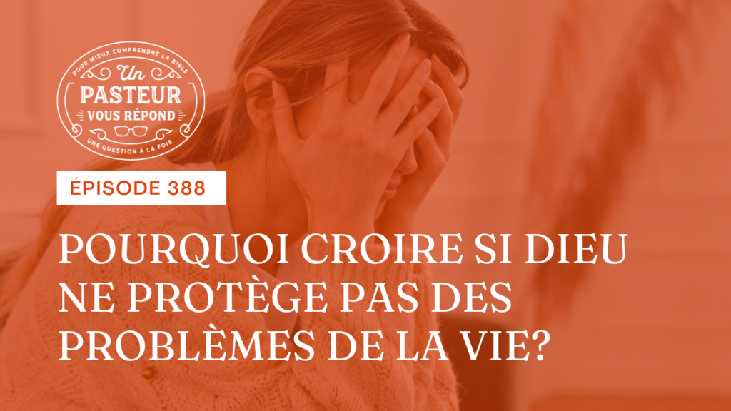 Pourquoi croire si Dieu ne protège pas des problèmes de la vie ? (Épisode 388)