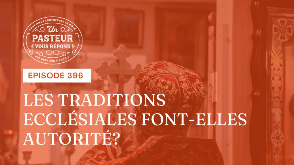 Les traditions ecclésiales font-elles autorité ? (Épisode 396)
