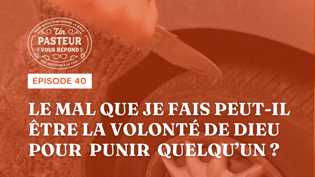 Le mal que je fais peut-il être la volonté de Dieu pour punir quelqu’un ? (Épisode 40)