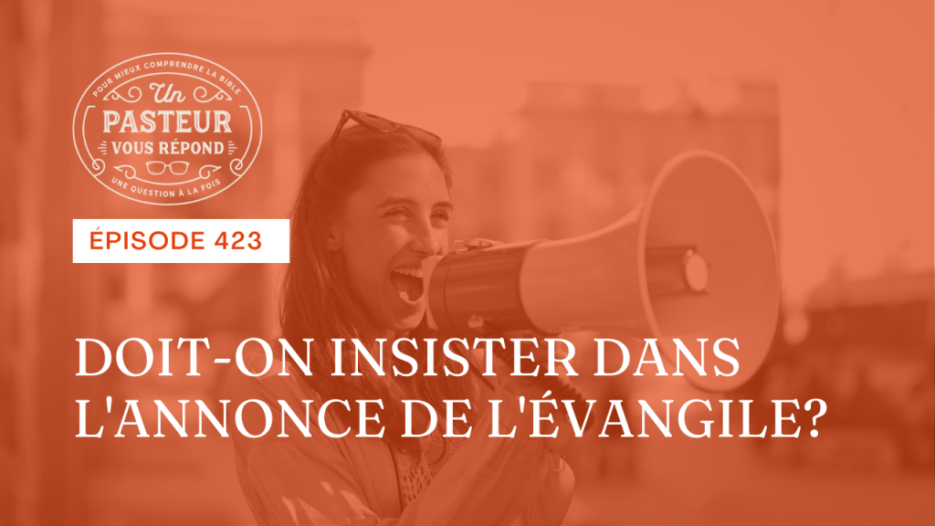 Doit-on insister dans l’annonce de l’Évangile ? (Épisode 423)