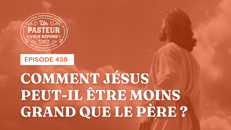 Si Jésus est Dieu, comment peut-il être moins grand que le Père ? (Épisode 439)