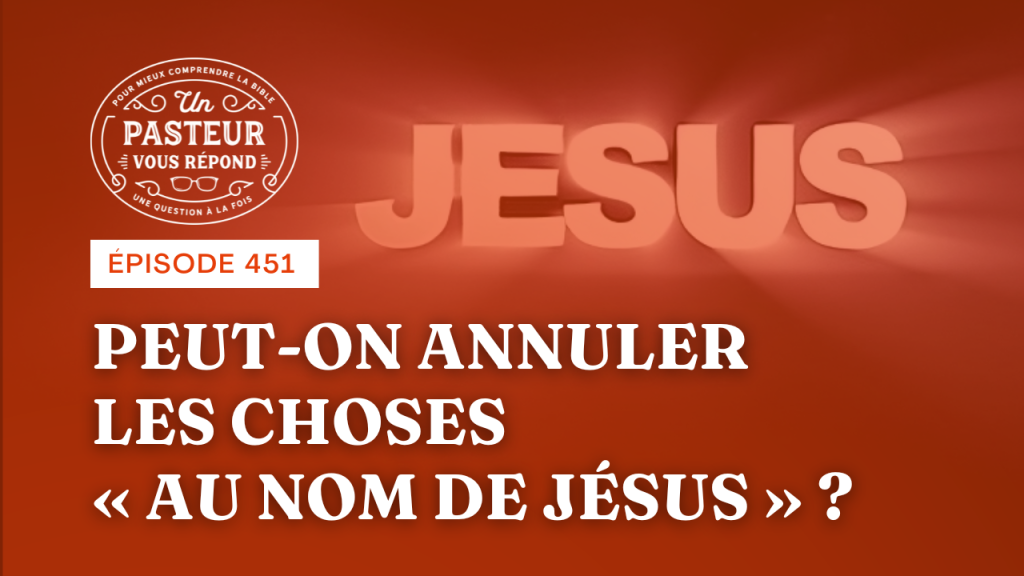 Peut-on annuler les choses au nom de Jésus ? (Épisode 451)