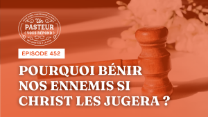 Pourquoi bénir nos ennemis si Christ les jugera ? (Épisode 452)