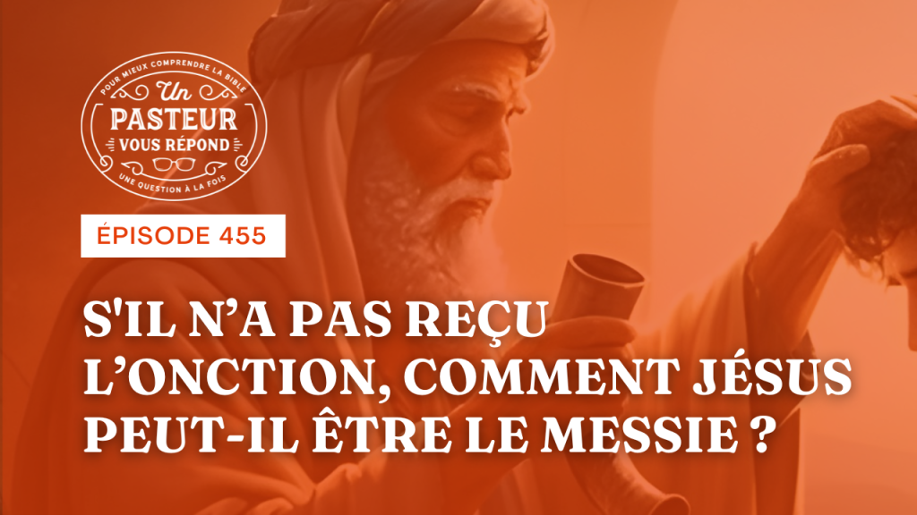 Comment Jésus peut-il être le Messie s’il n’a pas reçu l’onction ? (Épisode 455)