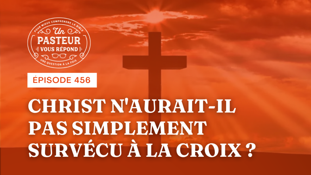 Christ n’aurait-il pas simplement survécu à la croix ? (Épisode 456)