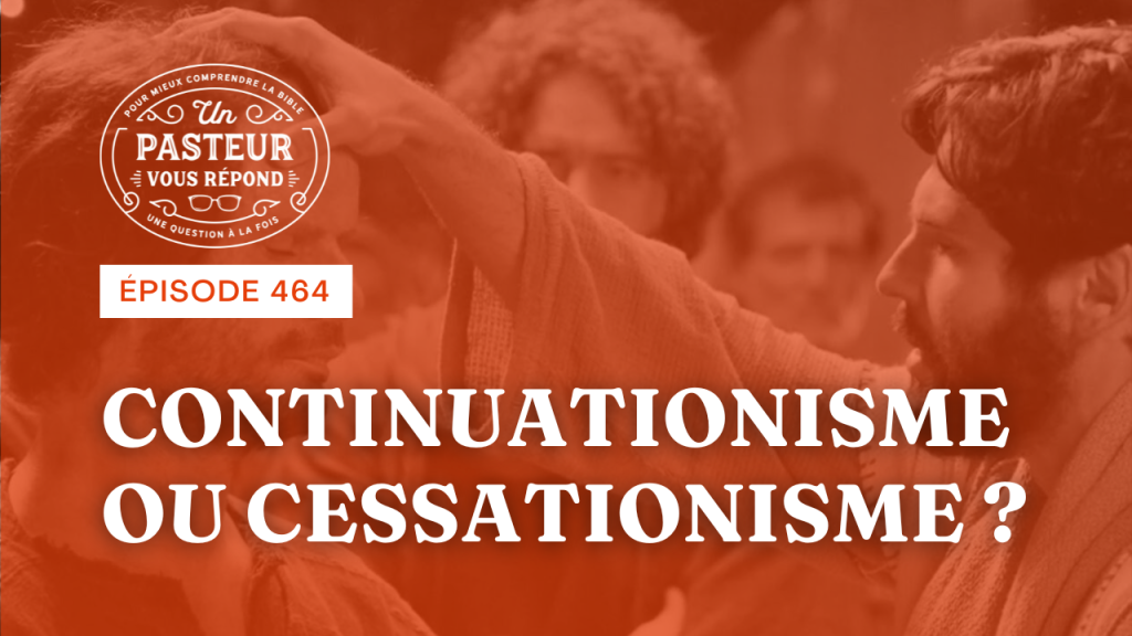 Quels arguments pour le continuationisme et le cessationisme ? (Épisode 464)