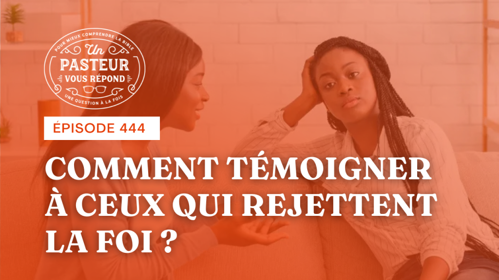 Comment témoigner à ceux qui rejettent la foi ? (Épisode 444)