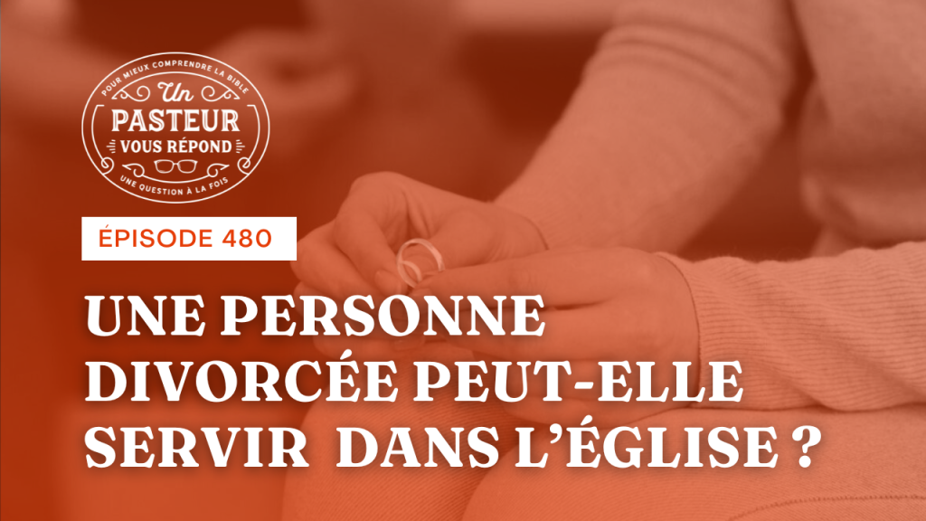 Une personne divorcée peut-elle servir dans l’Église ? (Épisode 480)