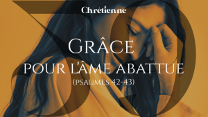 Grâce pour les âmes abattues (Psaumes 42-43)