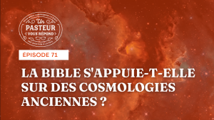 La Bible s’appuie-t-elle sur des cosmologies anciennes ? (Épisode 71)