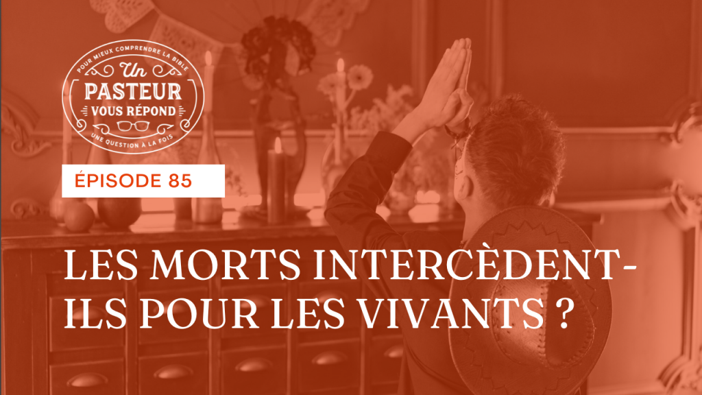Les morts intercèdent-ils pour les vivants ? (Épisode 85)