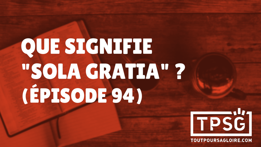 Que signifie « Sola Gratia »? (Épisode 94)