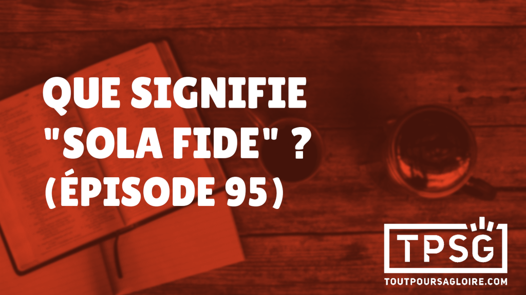 Que signifie « Sola Fide »? (Épisode 95)