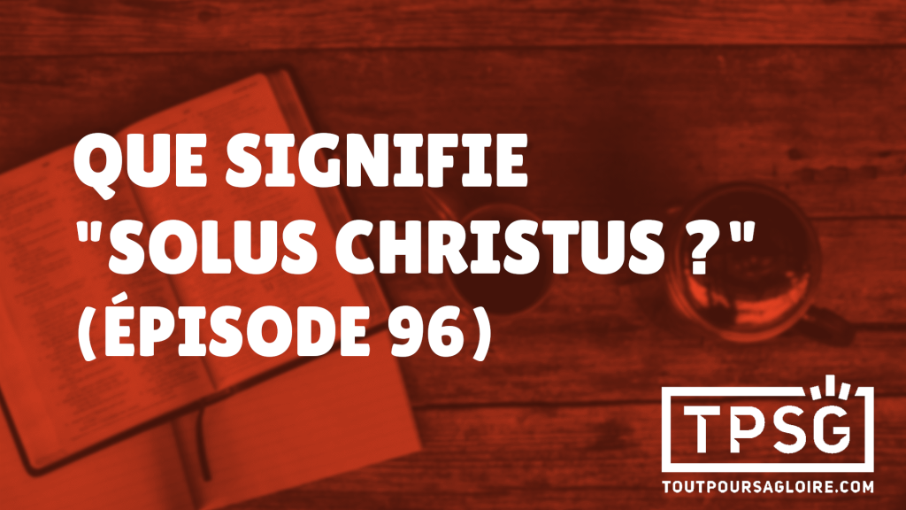 Que signifie « Solus Christus »? (Épisode 96)
