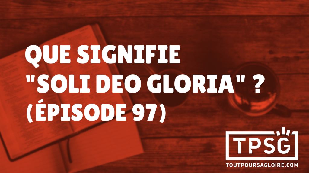Que signifie « Soli Deo Gloria » ? (Épisode 97)