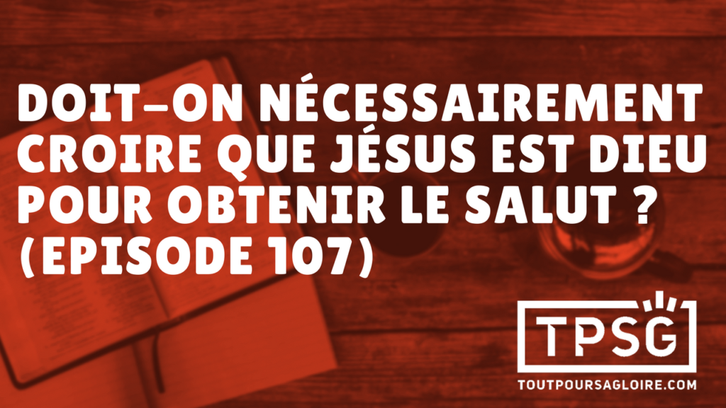 Doit-on nécessairement croire que Jésus est Dieu pour obtenir le salut ? (Épisode 107)