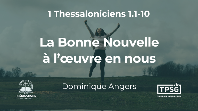 La Bonne Nouvelle à l’œuvre en nous (1 Thessaloniciens 1.1-10)