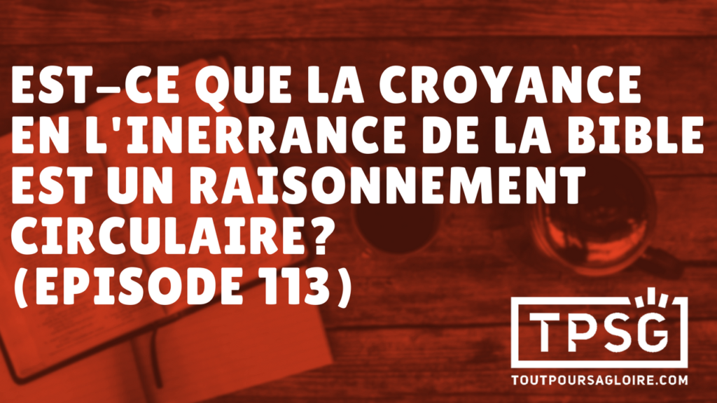 La croyance en l’inerrance de la Bible est-elle un raisonnement circulaire ? (Épisode 113)