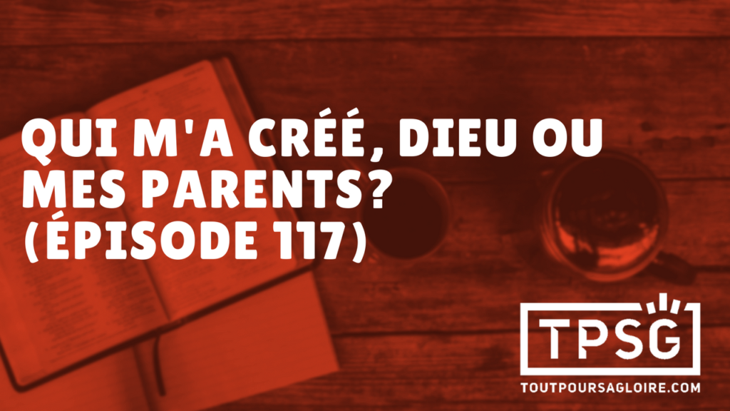 Qui m’a créé, Dieu ou mes parents ? (Épisode 117)