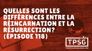 Quelles sont les différences entre réincarnation et résurrection ? (Épisode 118)