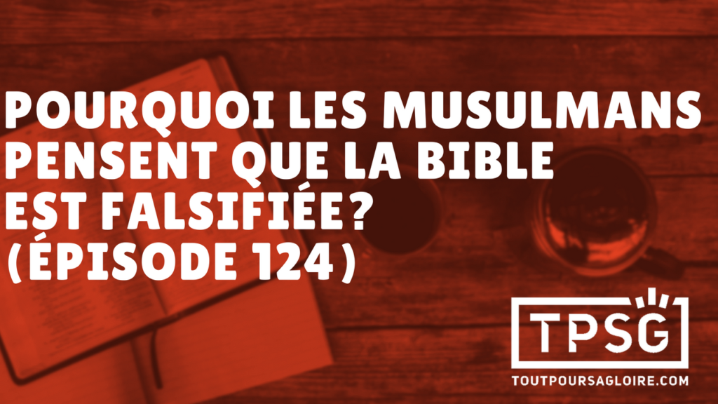 Pourquoi les musulmans pensent que la Bible est falsifiée ? (Épisode 124)