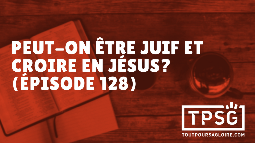 Peut-on être juif et croire en Jésus ? (Épisode 128)