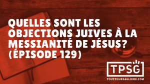 Quelles sont les objections juives à la messianité de Jésus ? (Épisode 129)