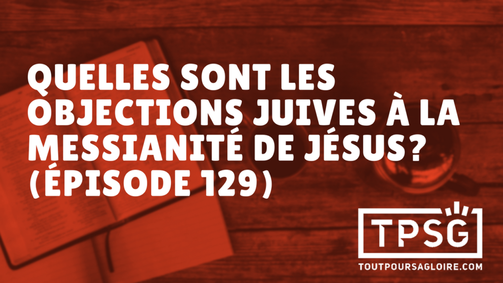 Quelles sont les objections juives à la messianité de Jésus ? (Épisode 129)